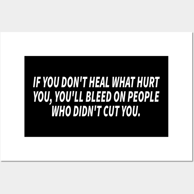 if you don't heal what hurt you, you'll bleed on people who didn't cut you Wall Art by mdr design